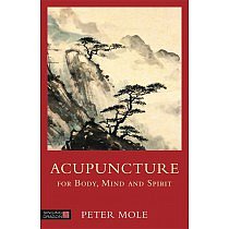 Acupuncture for Body, Mind and Spirit: Everything you need to know before you step into an acupuncture clinic by Peter Mole