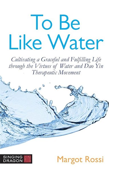 To Be Like Water: Cultivating a Graceful and Fulfilling Life through the Virtues of Water and Dao Yin Therapeutic Movement